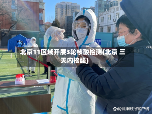 北京11区域开展3轮核酸检测(北京 三天内核酸)