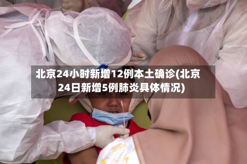 北京24小时新增12例本土确诊(北京24日新增5例肺炎具体情况)-第3张图片