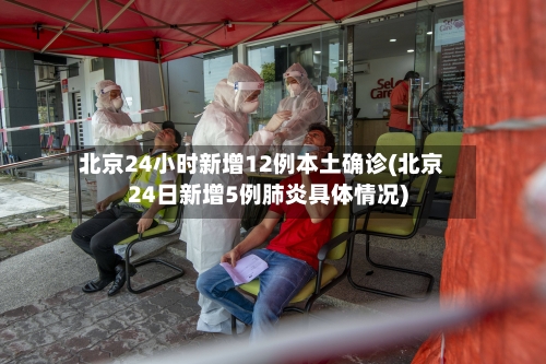 北京24小时新增12例本土确诊(北京24日新增5例肺炎具体情况)