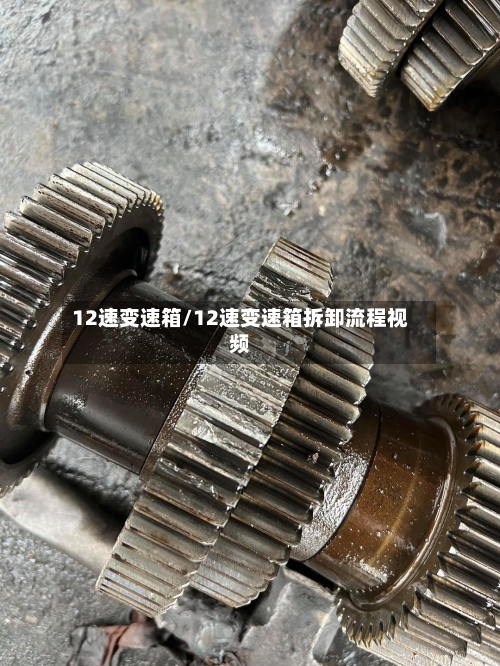 12速变速箱/12速变速箱拆卸流程视频-第3张图片