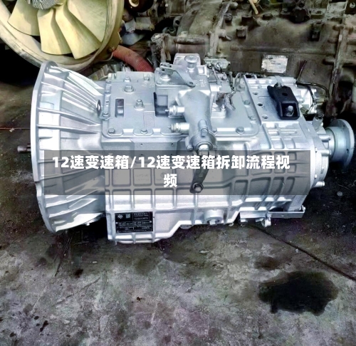 12速变速箱/12速变速箱拆卸流程视频-第2张图片