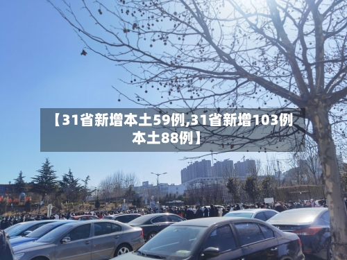 【31省新增本土59例,31省新增103例本土88例】-第2张图片