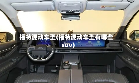 福特混动车型(福特混动车型有哪些suv)