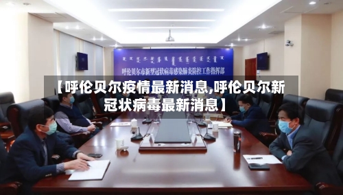 【呼伦贝尔疫情最新消息,呼伦贝尔新冠状病毒最新消息】-第2张图片