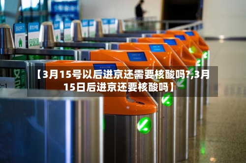 【3月15号以后进京还需要核酸吗?,3月15日后进京还要核酸吗】-第2张图片