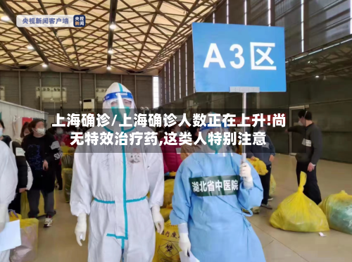 上海确诊/上海确诊人数正在上升!尚无特效治疗药,这类人特别注意