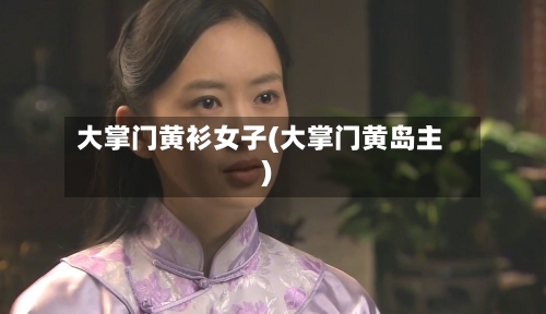 大掌门黄衫女子(大掌门黄岛主)