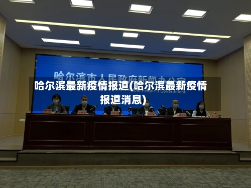 哈尔滨最新疫情报道(哈尔滨最新疫情报道消息)