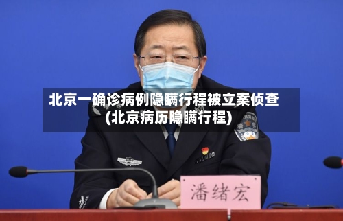 北京一确诊病例隐瞒行程被立案侦查(北京病历隐瞒行程)-第3张图片
