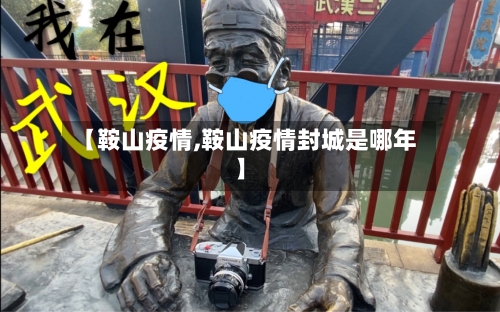 【鞍山疫情,鞍山疫情封城是哪年】