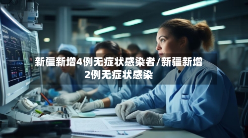 新疆新增4例无症状感染者/新疆新增2例无症状感染