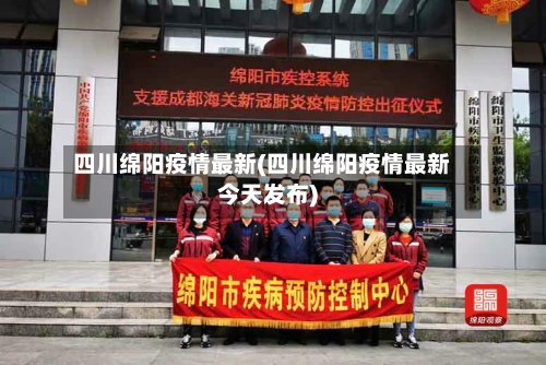 四川绵阳疫情最新(四川绵阳疫情最新今天发布)-第3张图片