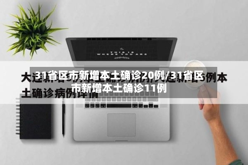 31省区市新增本土确诊20例/31省区市新增本土确诊11例