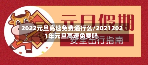 2022元旦高速免费通行么/20212021年元旦高速免费吗-第3张图片
