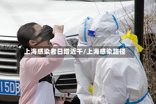上海感染者日增近千/上海感染路径