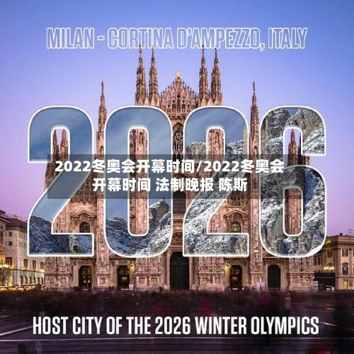 2022冬奥会开幕时间/2022冬奥会开幕时间 法制晚报 陈斯