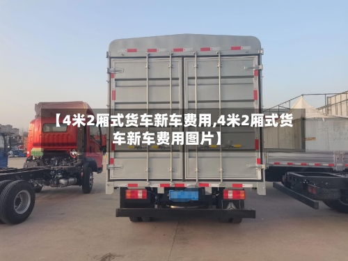 【4米2厢式货车新车费用,4米2厢式货车新车费用图片】
