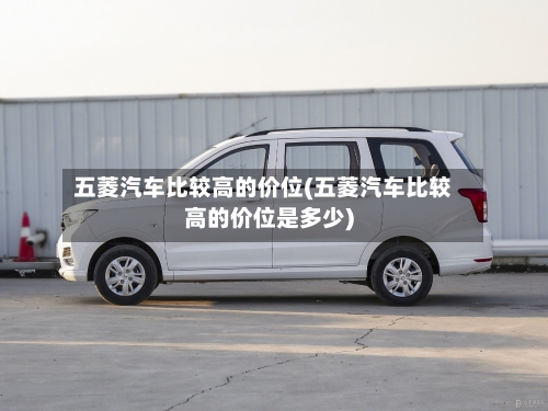五菱汽车比较高的价位(五菱汽车比较高的价位是多少)-第3张图片