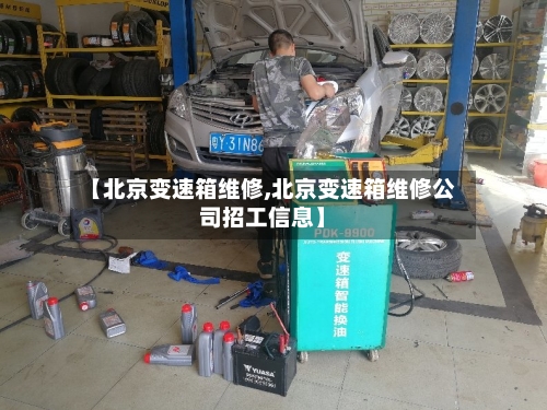 【北京变速箱维修,北京变速箱维修公司招工信息】