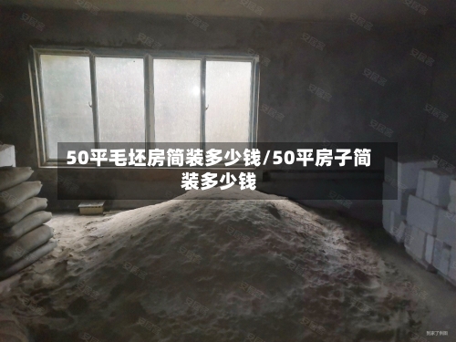 50平毛坯房简装多少钱/50平房子简装多少钱