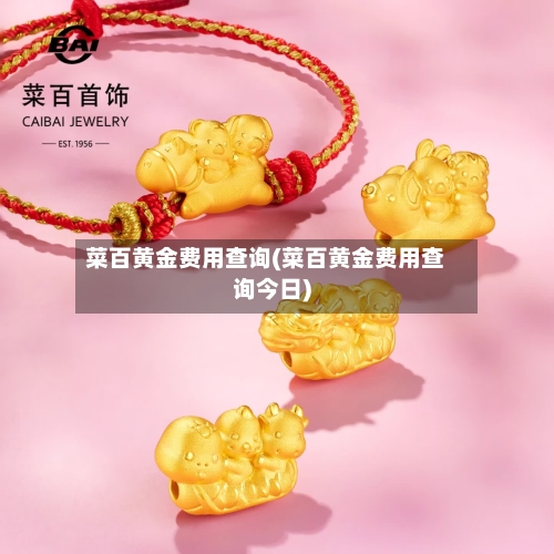 菜百黄金费用查询(菜百黄金费用查询今日)