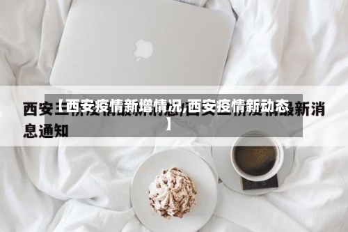 【西安疫情新增情况,西安疫情新动态】