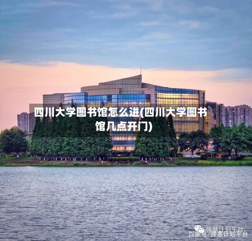 四川大学图书馆怎么进(四川大学图书馆几点开门)