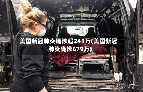 美国新冠肺炎确诊超241万(美国新冠肺炎确诊679万)-第2张图片